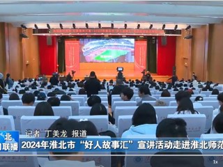 【淮北新闻联播】2024淮北市“好人故事汇”宣讲活动走进kaiyun开云官方在线入口